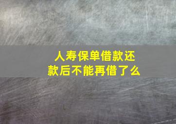 人寿保单借款还款后不能再借了么