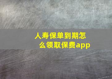 人寿保单到期怎么领取保费app