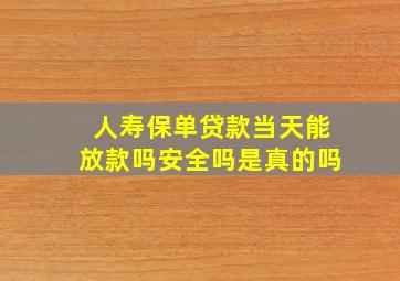 人寿保单贷款当天能放款吗安全吗是真的吗