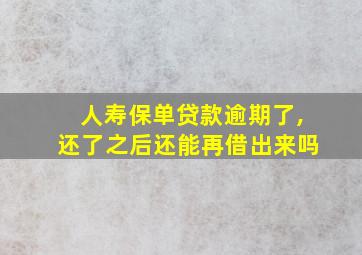 人寿保单贷款逾期了,还了之后还能再借出来吗