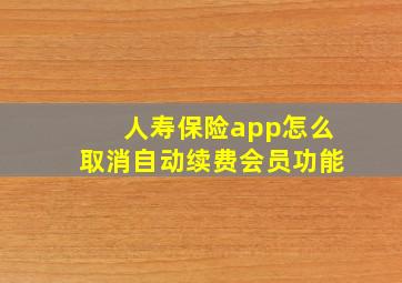 人寿保险app怎么取消自动续费会员功能