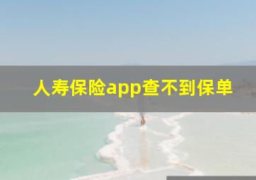 人寿保险app查不到保单