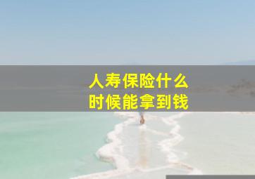 人寿保险什么时候能拿到钱