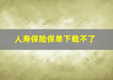 人寿保险保单下载不了