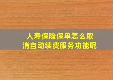 人寿保险保单怎么取消自动续费服务功能呢