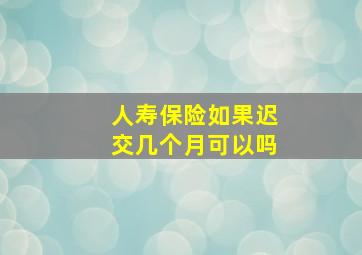 人寿保险如果迟交几个月可以吗