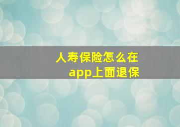 人寿保险怎么在app上面退保