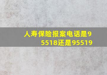 人寿保险报案电话是95518还是95519