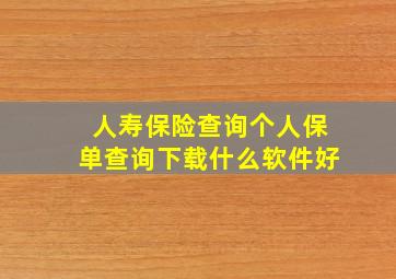 人寿保险查询个人保单查询下载什么软件好