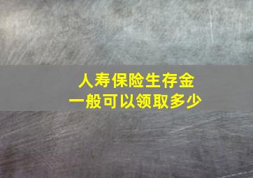 人寿保险生存金一般可以领取多少