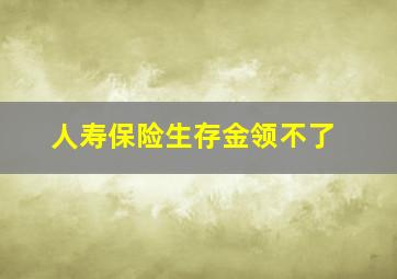 人寿保险生存金领不了