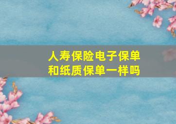 人寿保险电子保单和纸质保单一样吗