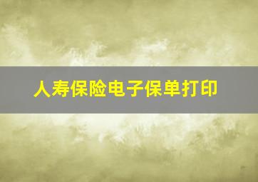 人寿保险电子保单打印