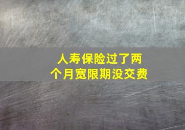 人寿保险过了两个月宽限期没交费