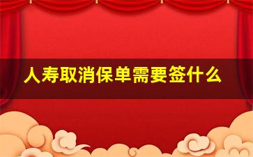 人寿取消保单需要签什么