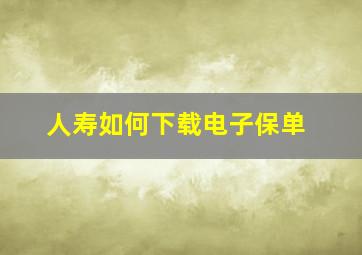 人寿如何下载电子保单