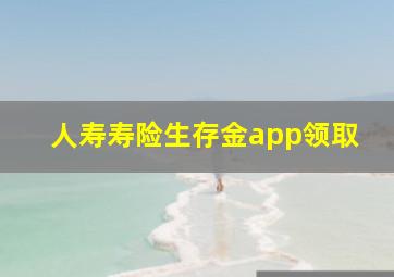 人寿寿险生存金app领取