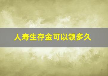 人寿生存金可以领多久