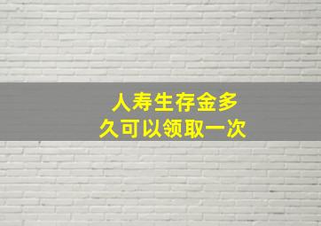 人寿生存金多久可以领取一次