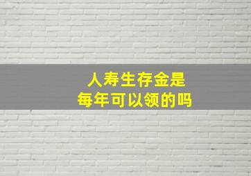 人寿生存金是每年可以领的吗