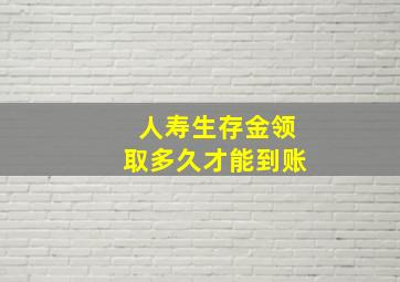 人寿生存金领取多久才能到账