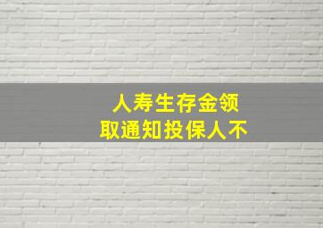 人寿生存金领取通知投保人不