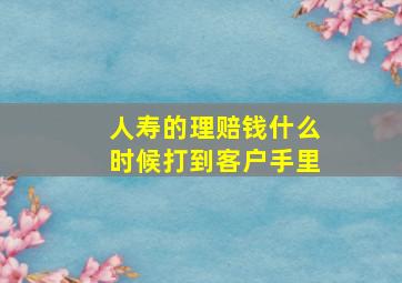 人寿的理赔钱什么时候打到客户手里