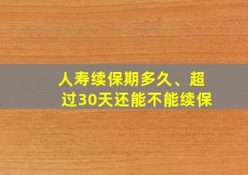 人寿续保期多久、超过30天还能不能续保