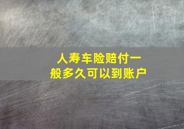 人寿车险赔付一般多久可以到账户