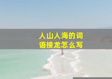 人山人海的词语接龙怎么写