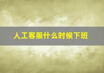 人工客服什么时候下班