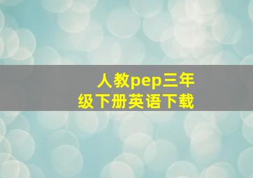 人教pep三年级下册英语下载