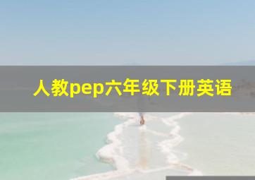 人教pep六年级下册英语