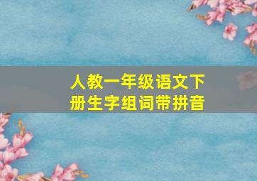 人教一年级语文下册生字组词带拼音