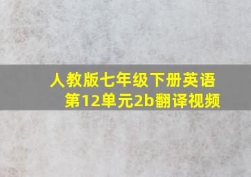 人教版七年级下册英语第12单元2b翻译视频