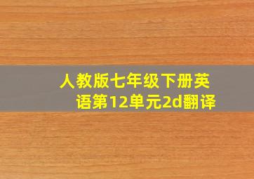 人教版七年级下册英语第12单元2d翻译