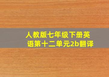 人教版七年级下册英语第十二单元2b翻译