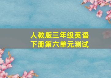 人教版三年级英语下册第六单元测试