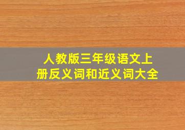 人教版三年级语文上册反义词和近义词大全