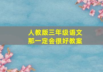 人教版三年级语文那一定会很好教案