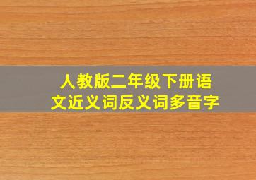 人教版二年级下册语文近义词反义词多音字