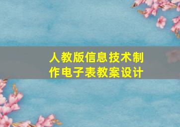 人教版信息技术制作电子表教案设计