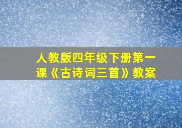 人教版四年级下册第一课《古诗词三首》教案