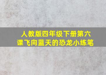 人教版四年级下册第六课飞向蓝天的恐龙小练笔