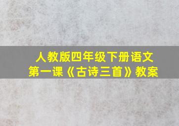 人教版四年级下册语文第一课《古诗三首》教案