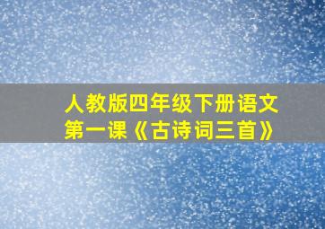 人教版四年级下册语文第一课《古诗词三首》