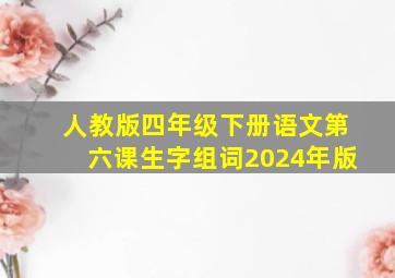 人教版四年级下册语文第六课生字组词2024年版