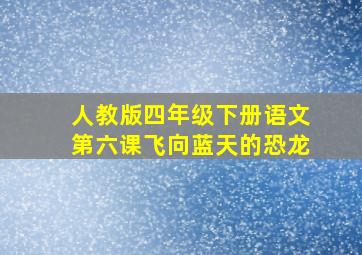 人教版四年级下册语文第六课飞向蓝天的恐龙