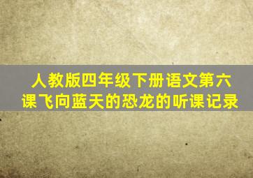 人教版四年级下册语文第六课飞向蓝天的恐龙的听课记录