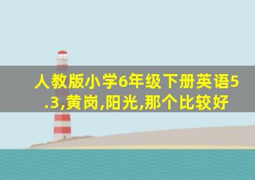 人教版小学6年级下册英语5.3,黄岗,阳光,那个比较好